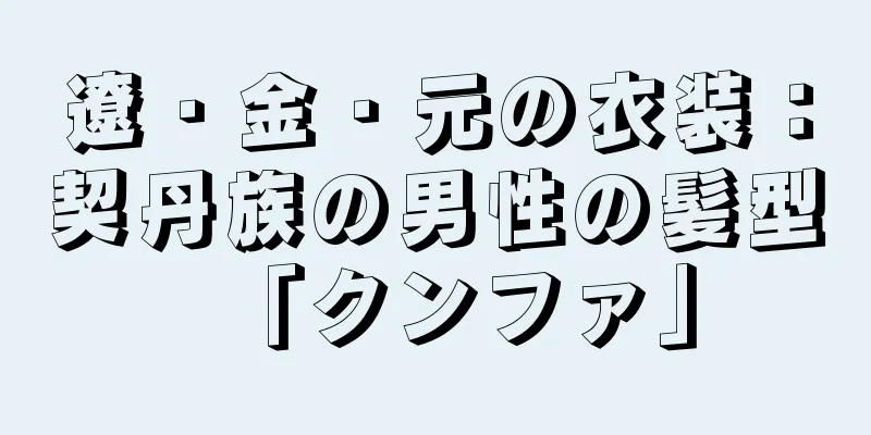 遼・金・元の衣装：契丹族の男性の髪型「クンファ」