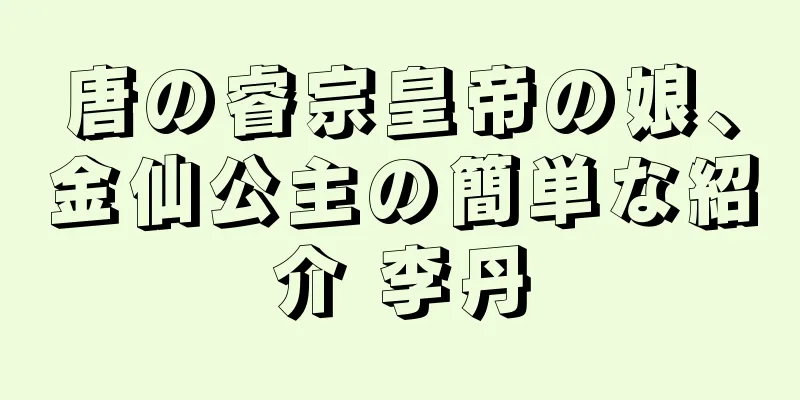 唐の睿宗皇帝の娘、金仙公主の簡単な紹介 李丹