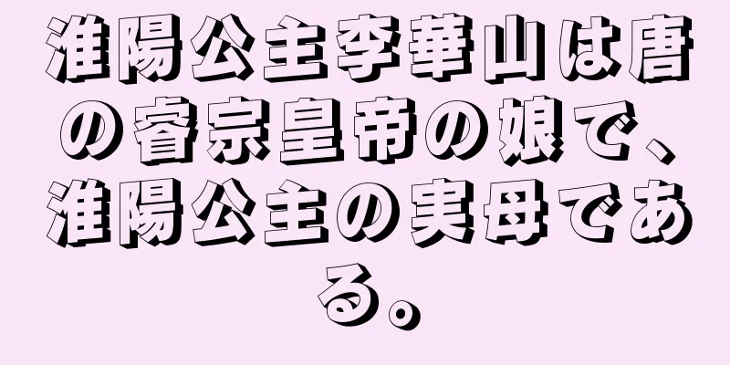 淮陽公主李華山は唐の睿宗皇帝の娘で、淮陽公主の実母である。