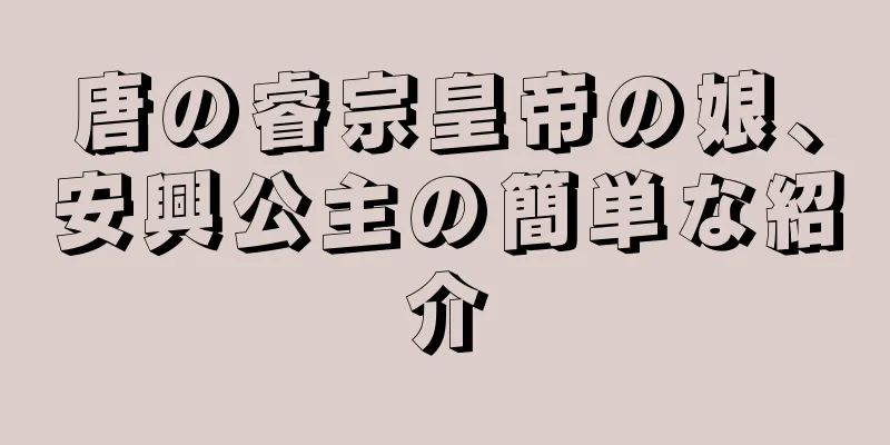 唐の睿宗皇帝の娘、安興公主の簡単な紹介