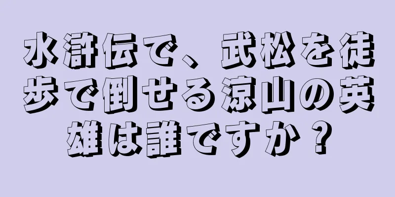 水滸伝で、武松を徒歩で倒せる涼山の英雄は誰ですか？