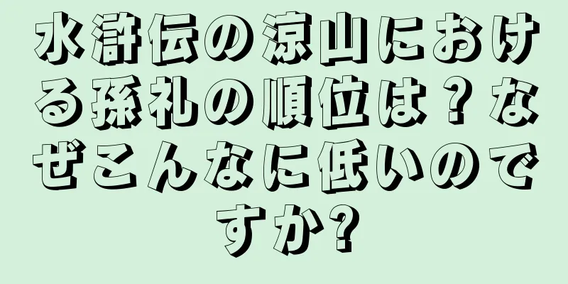 水滸伝の涼山における孫礼の順位は？なぜこんなに低いのですか?
