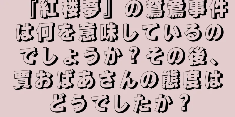 『紅楼夢』の鴛鴦事件は何を意味しているのでしょうか？その後、賈おばあさんの態度はどうでしたか？