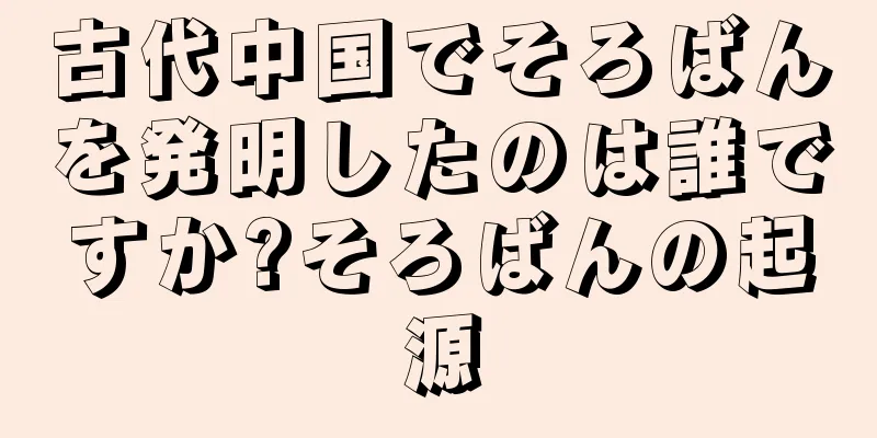 古代中国でそろばんを発明したのは誰ですか?そろばんの起源