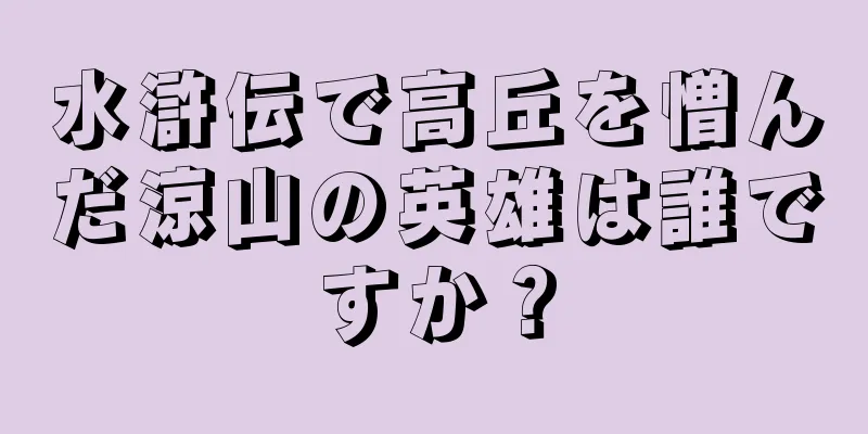 水滸伝で高丘を憎んだ涼山の英雄は誰ですか？