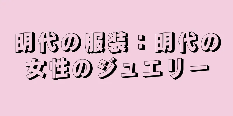 明代の服装：明代の女性のジュエリー