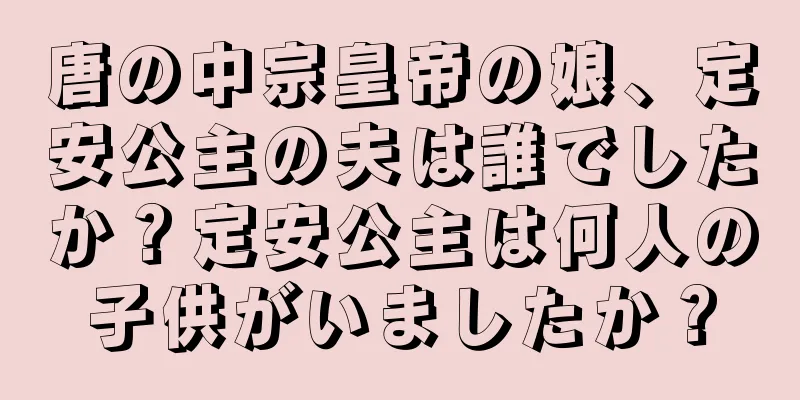 唐の中宗皇帝の娘、定安公主の夫は誰でしたか？定安公主は何人の子供がいましたか？