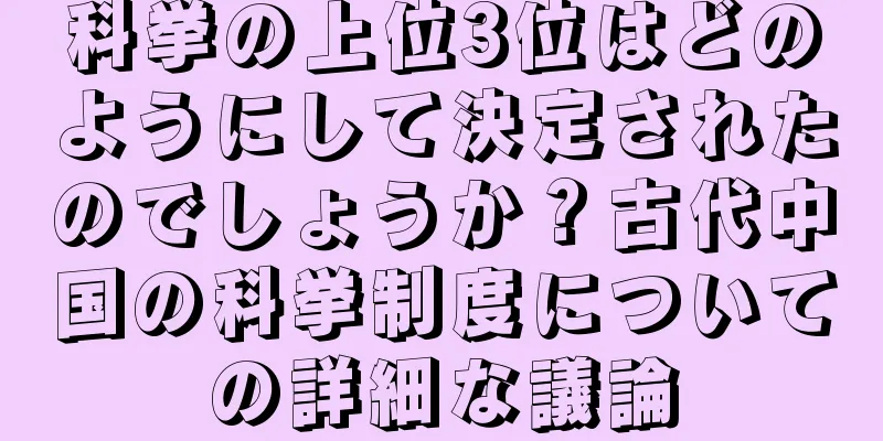 科挙の上位3位はどのようにして決定されたのでしょうか？古代中国の科挙制度についての詳細な議論