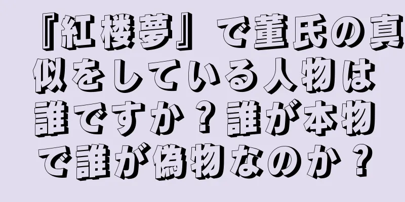 『紅楼夢』で董氏の真似をしている人物は誰ですか？誰が本物で誰が偽物なのか？