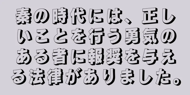 秦の時代には、正しいことを行う勇気のある者に報奨を与える法律がありました。