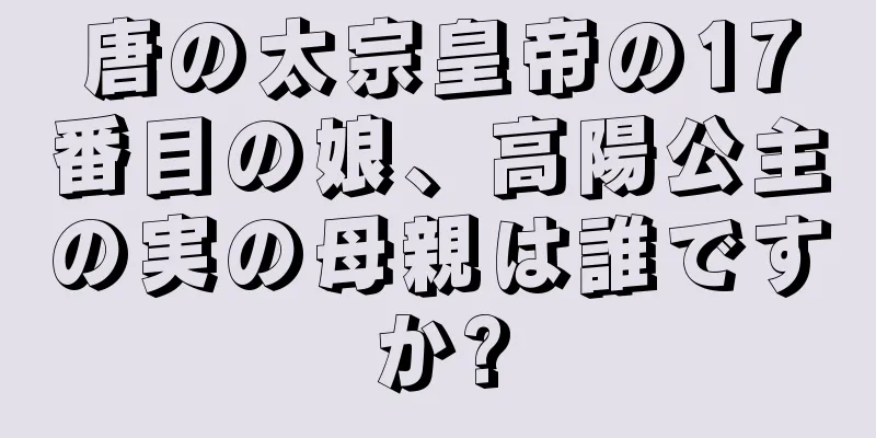 唐の太宗皇帝の17番目の娘、高陽公主の実の母親は誰ですか?