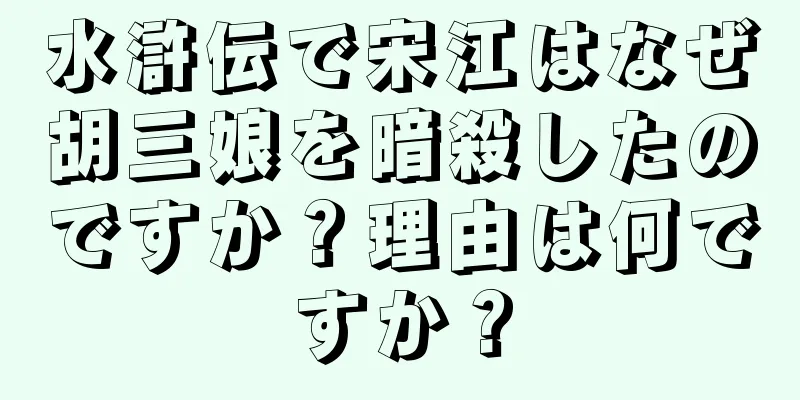 水滸伝で宋江はなぜ胡三娘を暗殺したのですか？理由は何ですか？