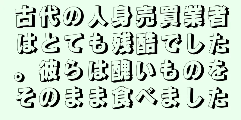 古代の人身売買業者はとても残酷でした。彼らは醜いものをそのまま食べました