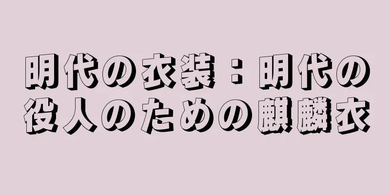 明代の衣装：明代の役人のための麒麟衣