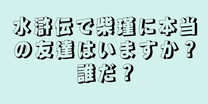 水滸伝で柴瑾に本当の友達はいますか？誰だ？