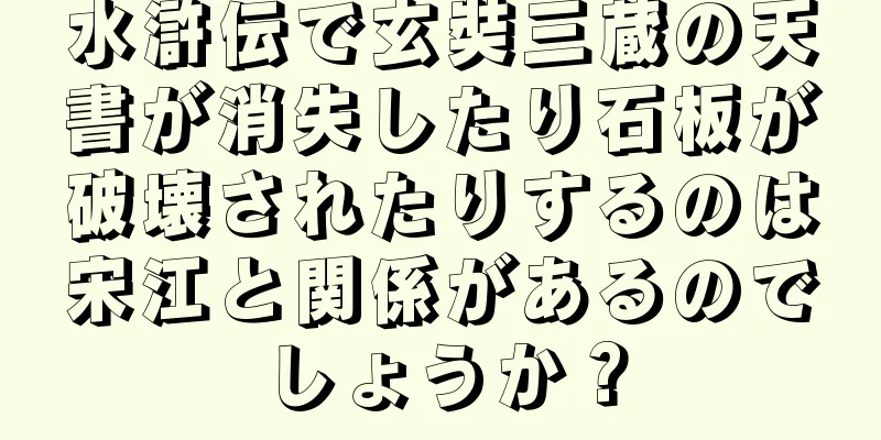 水滸伝で玄奘三蔵の天書が消失したり石板が破壊されたりするのは宋江と関係があるのでしょうか？