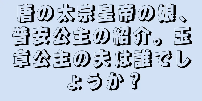 唐の太宗皇帝の娘、普安公主の紹介。玉章公主の夫は誰でしょうか？
