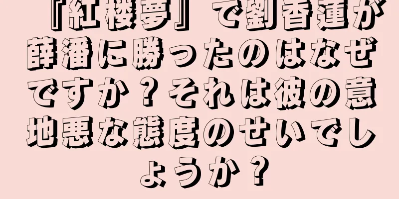 『紅楼夢』で劉香蓮が薛潘に勝ったのはなぜですか？それは彼の意地悪な態度のせいでしょうか？