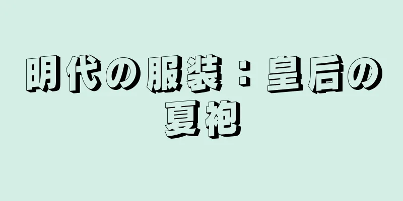 明代の服装：皇后の夏袍