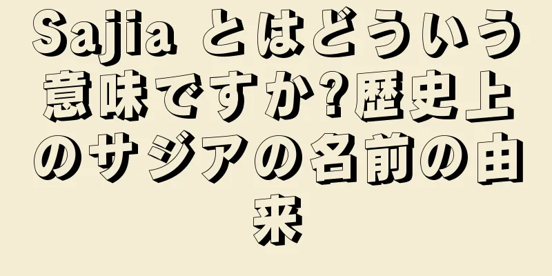 Sajia とはどういう意味ですか?歴史上のサジアの名前の由来