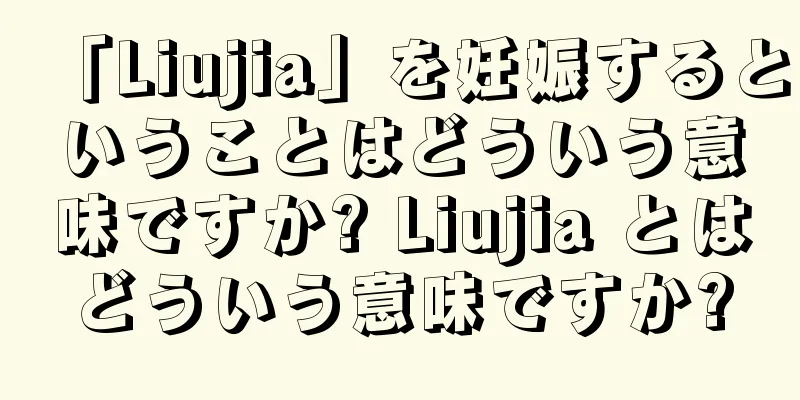 「Liujia」を妊娠するということはどういう意味ですか? Liujia とはどういう意味ですか?