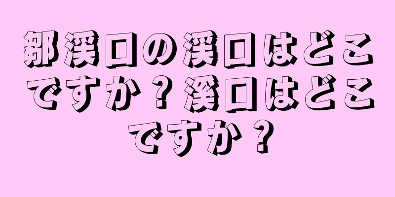 鄒渓口の渓口はどこですか？溪口はどこですか？