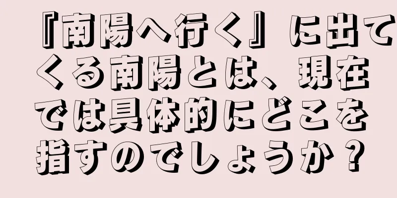 『南陽へ行く』に出てくる南陽とは、現在では具体的にどこを指すのでしょうか？