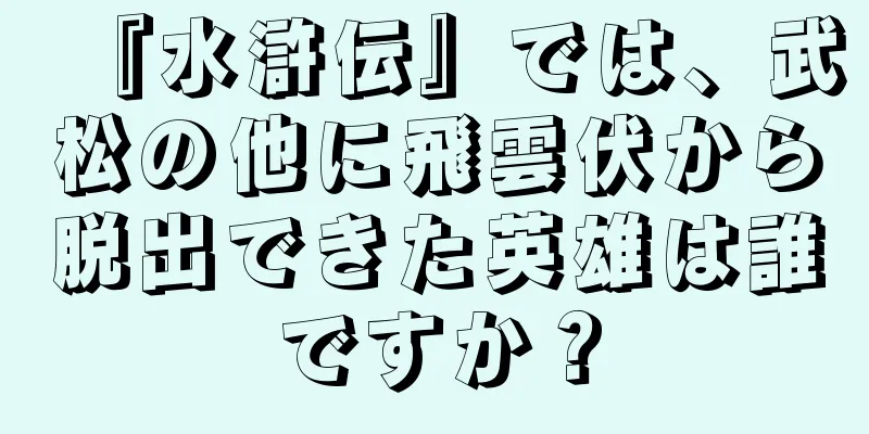 『水滸伝』では、武松の他に飛雲伏から脱出できた英雄は誰ですか？