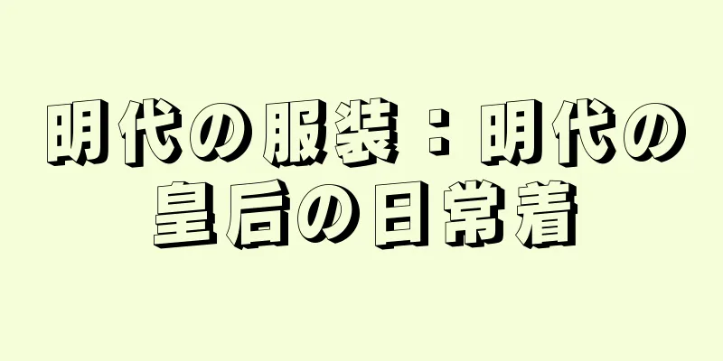 明代の服装：明代の皇后の日常着