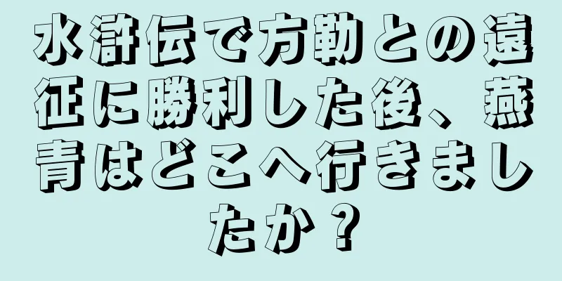 水滸伝で方勒との遠征に勝利した後、燕青はどこへ行きましたか？