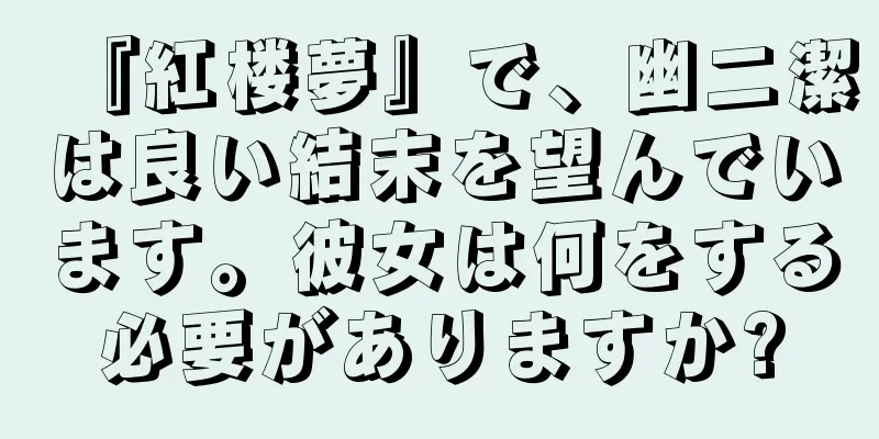 『紅楼夢』で、幽二潔は良い結末を望んでいます。彼女は何をする必要がありますか?