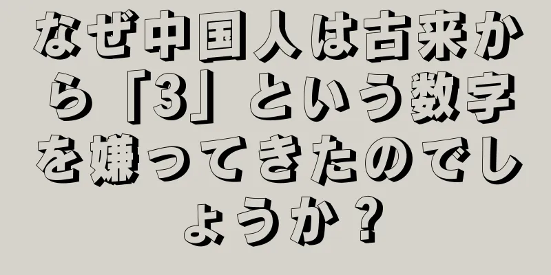 なぜ中国人は古来から「3」という数字を嫌ってきたのでしょうか？