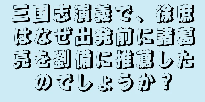 三国志演義で、徐庶はなぜ出発前に諸葛亮を劉備に推薦したのでしょうか？