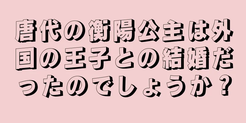 唐代の衡陽公主は外国の王子との結婚だったのでしょうか？