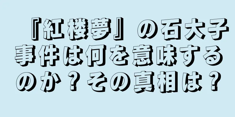 『紅楼夢』の石大子事件は何を意味するのか？その真相は？