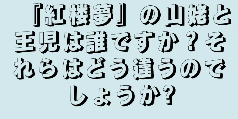 『紅楼夢』の山姥と王児は誰ですか？それらはどう違うのでしょうか?