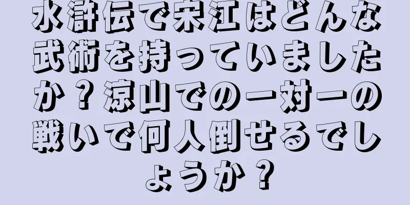 水滸伝で宋江はどんな武術を持っていましたか？涼山での一対一の戦いで何人倒せるでしょうか？