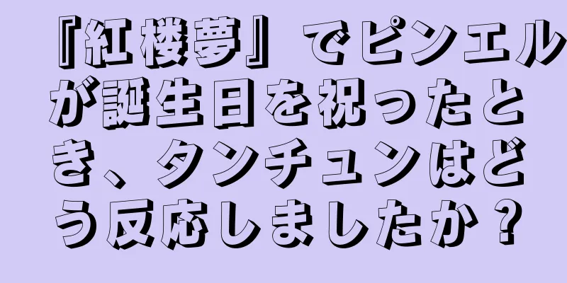 『紅楼夢』でピンエルが誕生日を祝ったとき、タンチュンはどう反応しましたか？