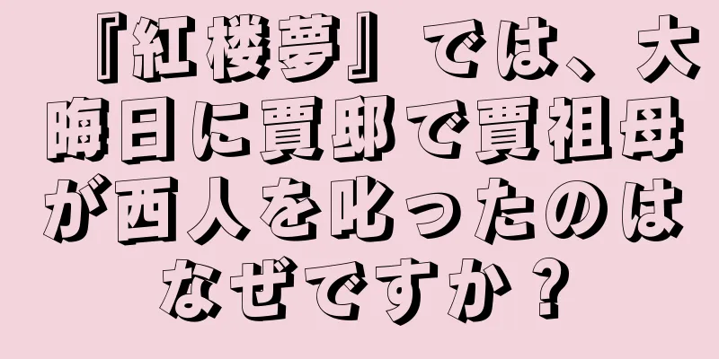 『紅楼夢』では、大晦日に賈邸で賈祖母が西人を叱ったのはなぜですか？