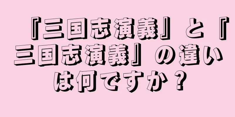 『三国志演義』と『三国志演義』の違いは何ですか？