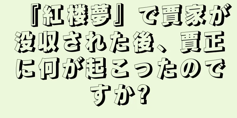 『紅楼夢』で賈家が没収された後、賈正に何が起こったのですか?