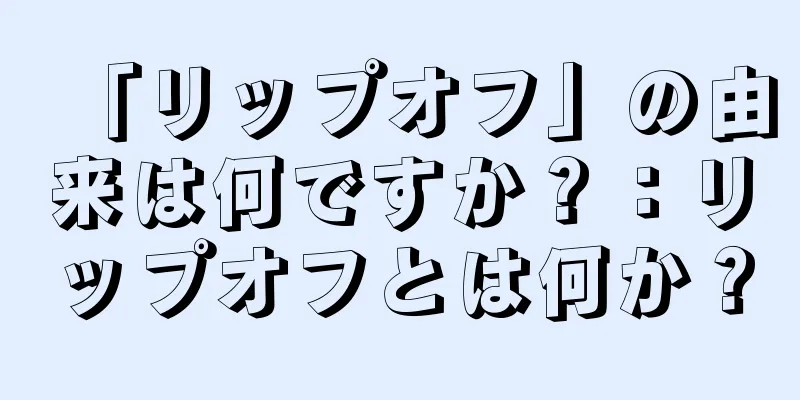「リップオフ」の由来は何ですか？：リップオフとは何か？