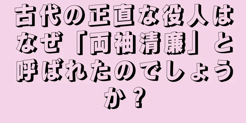古代の正直な役人はなぜ「両袖清廉」と呼ばれたのでしょうか？