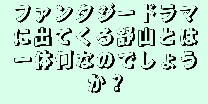 ファンタジードラマに出てくる舒山とは一体何なのでしょうか？