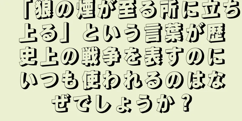 「狼の煙が至る所に立ち上る」という言葉が歴史上の戦争を表すのにいつも使われるのはなぜでしょうか？