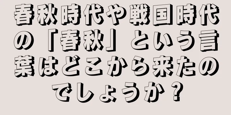 春秋時代や戦国時代の「春秋」という言葉はどこから来たのでしょうか？