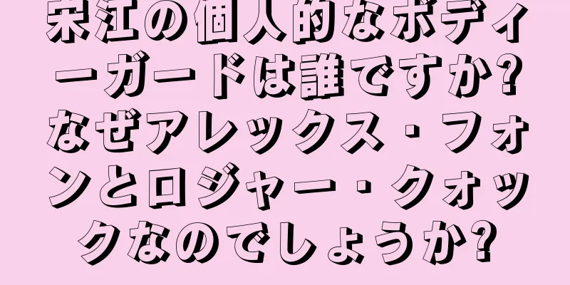 宋江の個人的なボディーガードは誰ですか?なぜアレックス・フォンとロジャー・クォックなのでしょうか?
