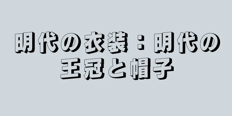明代の衣装：明代の王冠と帽子