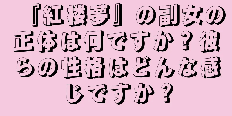 『紅楼夢』の副女の正体は何ですか？彼らの性格はどんな感じですか？