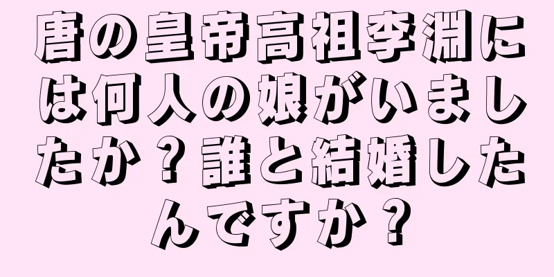 唐の皇帝高祖李淵には何人の娘がいましたか？誰と結婚したんですか？